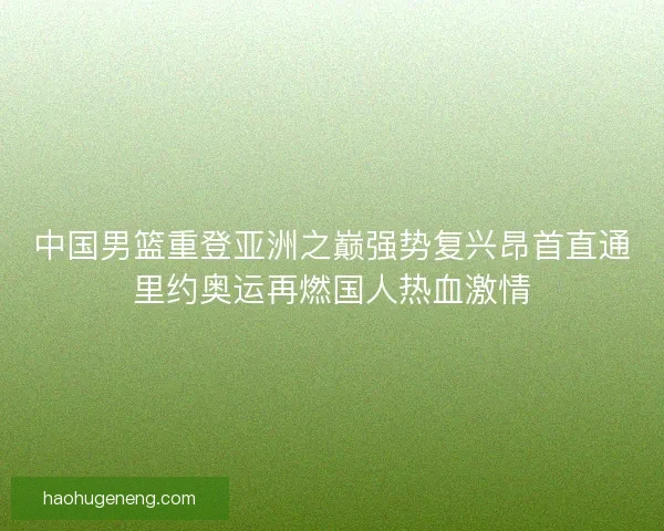 中国男篮重登亚洲之巅强势复兴昂首直通里约奥运再燃国人热血激情