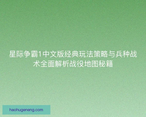 星际争霸1中文版经典玩法策略与兵种战术全面解析战役地图秘籍 星际争霸1中文版经典玩法策略与兵种战术全面解析战役地图秘籍