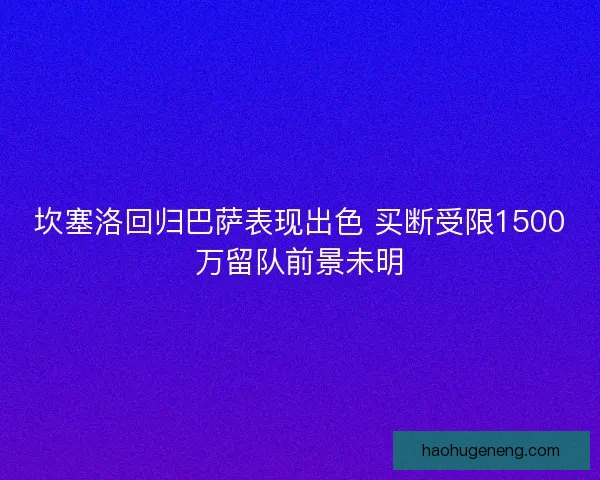 坎塞洛回归巴萨表现出色 买断受限1500万留队前景未明