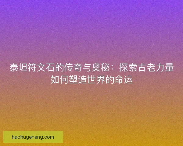 泰坦符文石的传奇与奥秘：探索古老力量如何塑造世界的命运
