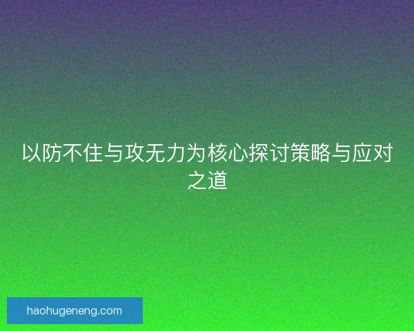 以防不住与攻无力为核心探讨策略与应对之道 以防不住与攻无力为核心探讨策略与应对之道