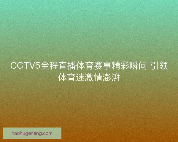 CCTV5全程直播体育赛事精彩瞬间 引领体育迷激情澎湃