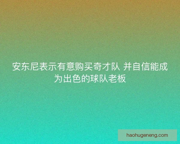 安东尼表示有意购买奇才队 并自信能成为出色的球队老板 安东尼表示有意购买奇才队 并自信能成为出色的球队老板