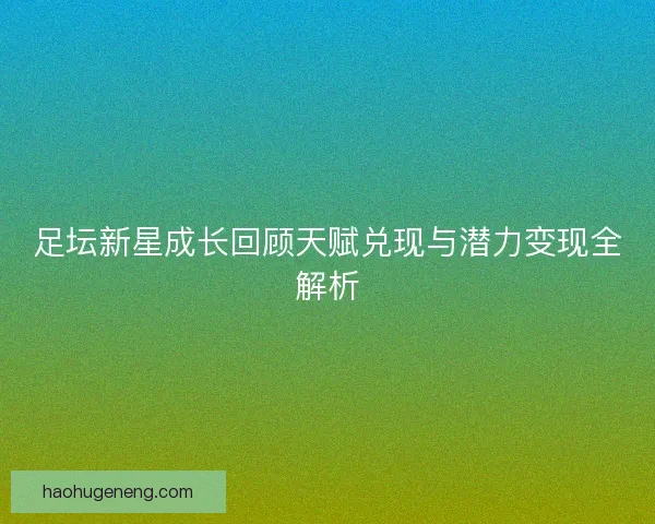 足坛新星成长回顾天赋兑现与潜力变现全解析