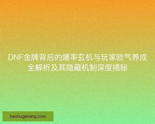 DNF金牌背后的爆率玄机与玩家欧气养成全解析及其隐藏机制深度揭秘