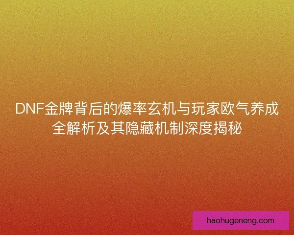 DNF金牌背后的爆率玄机与玩家欧气养成全解析及其隐藏机制深度揭秘 DNF金牌背后的爆率玄机与玩家欧气养成全解析及其隐藏机制深度揭秘
